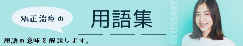 矯正治療の用語集　用語の意味を解説します。